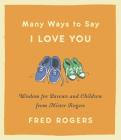 Many Ways to Say I Love You: Wisdom for Parents and Children from Mister Rogers Cover Image