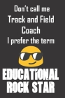 Don't call me Track and Field Coach. I prefer the term Educational Rock Star.: Funny gag track and field coach gift for Christmas or end of school yea Cover Image