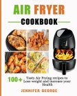 Air fryer cookbook: 100+ Tasty Air frying Recipes to lose weight and increase your health By Jennifer George Cover Image