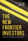 The New Frontier Investors: How Pension Funds, Sovereign Funds, and Endowments Are Changing the Business of Investment Management and Long-Term In Cover Image