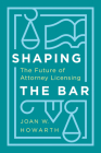 Shaping the Bar: The Future of Attorney Licensing By Joan Howarth Cover Image