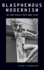 Blasphemous Modernism: The 20th-Century Word Made Flesh (Modernist Literature and Culture) By Steve Pinkerton Cover Image