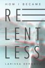 How I became relentless By Larissa Derungs Cover Image