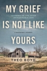 My Grief Is Not Like Yours: Learning to Live after Unimaginable Loss, A Daughter's Story By Theo Boyd Cover Image