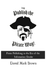 I Say Publish the Pirate Way: Pirate Publishing in the Era of the Information Dealer By David Mark Brown Cover Image