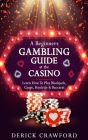 A Beginners Gambling Guide At The Casino - Learn How To Play Blackjack, Craps, Roulette & Baccarat By Derick Crawford Cover Image