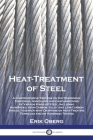 Heat-Treatment of Steel: A Comprehensive Treatise on the Hardening, Tempering, Annealing and Casehardening of Various Kinds of Steel, Including By Erik Oberg Cover Image