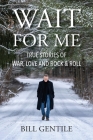 Wait for Me: True Stories of War, Love and Rock & Roll By Bill Gentile Cover Image