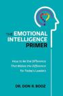 The Emotional Intelligence Primer: How to Be the Difference That Makes the Difference for Today's Leaders By Don R. Booz Cover Image