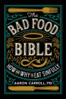 The Bad Food Bible: How and Why to Eat Sinfully By Aaron Carroll Cover Image