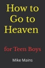 How to Go to Heaven for Teen Boys: Your Proven, Step-by-Step Plan to Achieve Eternal Salvation; A Must-Read Book for Christians Cover Image