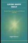 Living Happy Daily: Practical Tips for Finding Joy and Fulfillment Every Day By Bright Peterson Cover Image