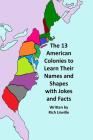 The 13 American Colonies to Learn Their Names and Shapes with Jokes and Facts (History #13) By Rich Linville Cover Image