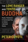 The Lone Ranger and Tonto Meet Buddha: Masks, Meditation, and Improvised Play to Induce Liberated States By Peter Coyote Cover Image