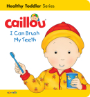 Caillou: I Can Brush My Teeth: Healthy Toddler (Caillou's Essentials) By Sarah Margaret Johanson, Pierre Brignaud (Illustrator) Cover Image