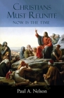 Christians Must Reunite: Now Is the Time By Paul A. Nelson Cover Image