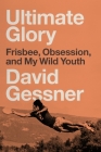 Ultimate Glory: Frisbee, Obsession, and My Wild Youth By David Gessner Cover Image