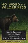 No Word for Wilderness: Italy's Grizzlies and the Race to Save the Rarest Bears on Earth Cover Image