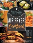 Stress-Free Air Fryer Cookbook [3 IN 1]: Choose between 150+ Keto, Oil-Free, Low-Fat Recipes, Save Your Time and Your Money Cover Image