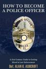 How to Become a Police Officer: A 21st Century Guide to Getting Hired In Law Enforcement Cover Image