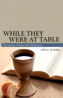 While They Were at Table: Eucharistic Prayers and Reflections By Anna Burke Cover Image