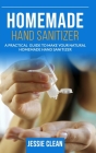 Homemade Hand Sanitizer: A Practical Guide To Make Your Natural Homemade Hand Sanitizer By Jessie Clean Cover Image