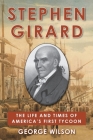 Stephen Girard: The Life and Times of America's First Tycoon By George Wilson Cover Image