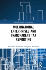 Multinational Enterprises and Transparent Tax Reporting (Routledge Studies in Accounting) By Alexandra Middleton, Jenni Muttonen Cover Image