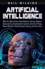 Artificial Intelligence: What You Need to Know About Machine Learning, Robotics, Deep Learning, Recommender Systems, Internet of Things, Neural By Neil Wilkins Cover Image