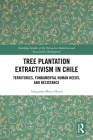 Tree Plantation Extractivism in Chile: Territories, Fundamental Human Needs, and Resistance (Routledge Studies of the Extractive Industries and Sustainab) By Alejandro Mora-Motta Cover Image