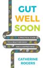 Gut Well Soon: A Practical Guide to a Healthier Body and a Happier Mind By Catherine Rogers Cover Image