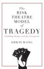 The Risk Theatre Model of Tragedy: Gambling, Drama, and the Unexpected By Edwin Wong Cover Image