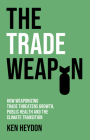 The Trade Weapon: How Weaponizing Trade Threatens Growth, Public Health and the Climate Transition By Ken Heydon Cover Image