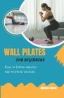 Wall Pilates For Beginners: Easy To Follow Step By Step Workout Exercise Cover Image
