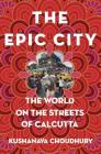 The Epic City: The World on the Streets of Calcutta By Kushanava Choudhury Cover Image