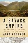 A Savage Empire: Trappers, Traders, Tribes, and the Wars That Made America By Alan Axelrod Cover Image