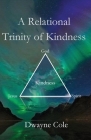 A Relational Trinity of Kindness By Dwayne Cole Cover Image