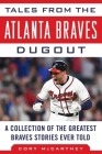 Tales from the Atlanta Braves Dugout: A Collection of the Greatest Braves Stories Ever Told (Tales from the Team) Cover Image
