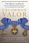 Uncommon Valor: The Medal of Honor and the Warriors Who Earned It in Afghanistan and Iraq By Dwight Jon Zimmerman, John D. Gresham, Ola Mize (Foreword by) Cover Image