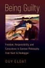 Being Guilty: Freedom, Responsibility, and Conscience in German Philosophy from Kant to Heidegger By Guy Elgat Cover Image