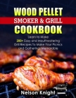 Wood Pellet Smoker and Grill Cookbook: Learn to Make 200+ Easy and Mouthwatering Grill Recipes To Make Your Picnics and Gatherings Memorable By Nelson Knight Cover Image