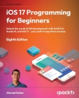 iOS 17 Programming for Beginners - Eighth Edition: Unlock the world of iOS Development with Swift 5.9, Xcode 15, and iOS 17 - Your Path to App Store S Cover Image