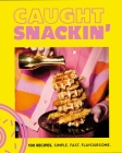 Caught Snackin': 100 Recipes. Simple. Fast. Flavoursome By Caught Snackin’ Cover Image