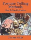 Fortune Telling Methods: How To Use Divination By Timeka Willis Cover Image