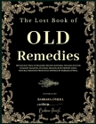 The Lost Book of Old Remedies: 120 Ancient Health Remedies Recipes and Herbal Healing Kit for Common Ailments, Natural Healing, and Nutrition Using N Cover Image