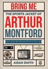 Bring Me the Sports Jacket of Arthur Montford: An Adventure Through Scottish Football By Aidan Smith Cover Image