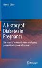 A History of Diabetes in Pregnancy: The Impact of Maternal Diabetes on Offspring Prenatal Development and Survival By Harold Kalter Cover Image