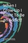 When I Grow-Up I Want To Be an Addict! Cover Image