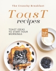 The Crunchy Breakfast Toast: Toast Ideas to Start Your Mornings By Layla Tacy Cover Image