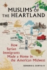 Muslims of the Heartland: How Syrian Immigrants Made a Home in the American Midwest By Edward E. Curtis IV Cover Image